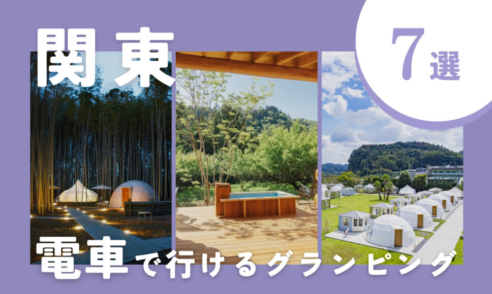 関東の電車で行けるグランピング7選！