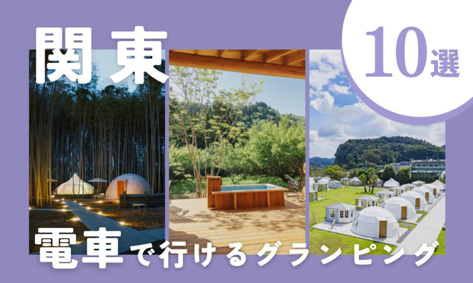 関東の電車で行けるグランピング10選！