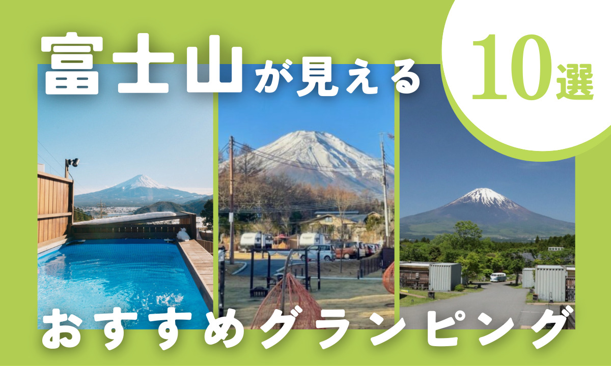 【2025年最新】富士山が見えるおすすめグランピング施設10選！安い＆おしゃれな絶景宿