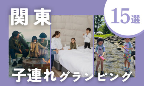 【2026年最新】関東の子連れにおすすめグランピング15選｜キッズ向け設備・温泉付き・川遊びも♪