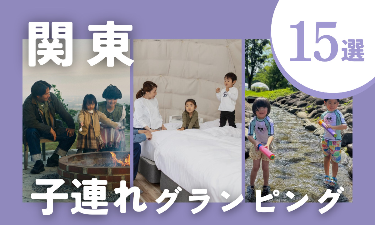 【2026年最新】関東の子連れにおすすめグランピング15選｜キッズ向け設備・温泉付き・川遊びも♪