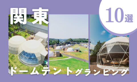 【2025年最新】関東のおすすめドームテント型グランピング施設10選!絶景やサウナも楽しめる注目スポット♪
