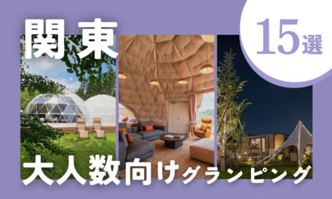 【2026年最新】関東の大人数におすすめグランピング施設15選｜6人〜10人以上で泊まれる施設を厳選！