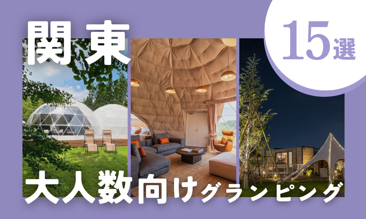 【2026年最新】関東の大人数におすすめグランピング施設15選｜6人〜10人以上で泊まれる施設を厳選！