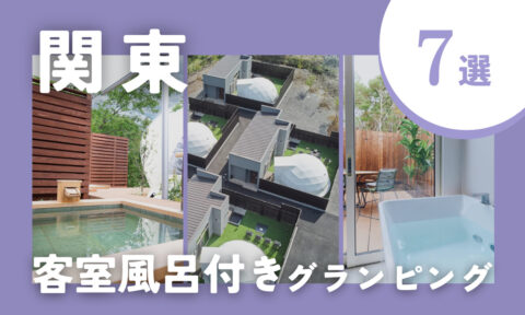 【2025年最新】関東の客室風呂付きグランピング7選｜自然の中でプライベートな入浴時間を♪