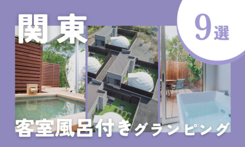 【2025年最新】関東の客室風呂付きグランピング9選|自然の中でプライベートな入浴時間を♪