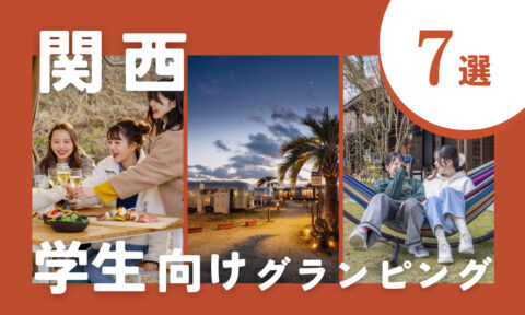 【2025年最新】関西の学生におすすめグランピング施設7選|思い出づくりの場所はここで決まり♪