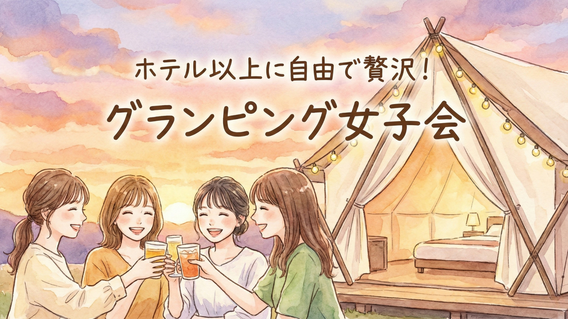 【女子会 ホテル】探しはもう終わり?ホテル以上に優雅で自由な「グランピング」が今選ばれる理由