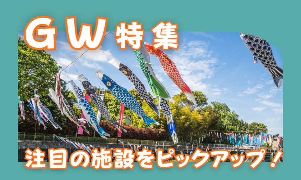 GWに注目の施設をピックアップ！